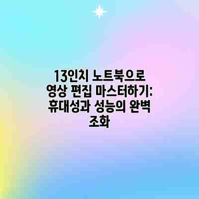13인치 노트북으로 영상 편집 마스터하기: 휴대성과 성능의 완벽 조화