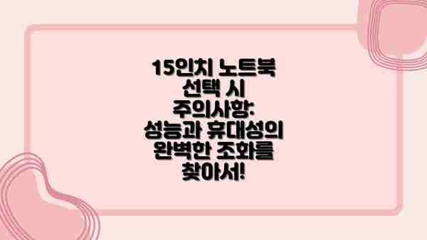 15인치 노트북 선택 시 주의사항:  성능과 휴대성의 완벽한 조화를 찾아서!