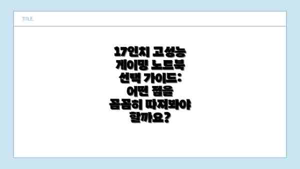 17인치 고성능 게이밍 노트북 선택 가이드:  어떤 점을 꼼꼼히 따져봐야 할까요?