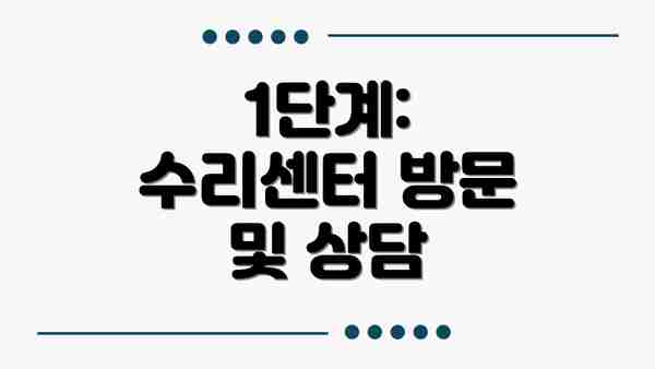 1단계: 수리센터 방문 및 상담