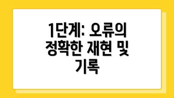 1단계: 오류의 정확한 재현 및 기록