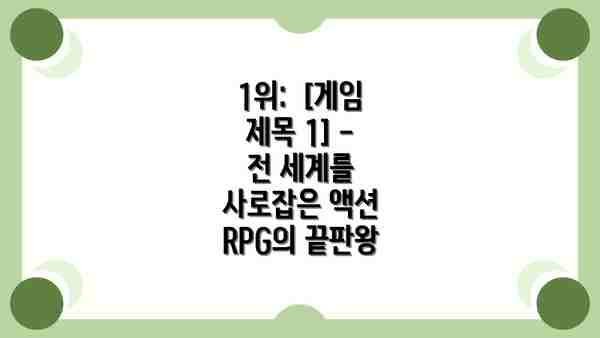1위:  [게임 제목 1] -  전 세계를 사로잡은 액션 RPG의 끝판왕
