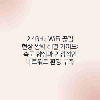 2.4GHz WiFi 끊김 현상 완벽 해결 가이드: 속도 향상과 안정적인 네트워크 환경 구축