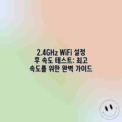 2.4GHz WiFi 설정 후 속도 테스트: 최고 속도를 위한 완벽 가이드 2.4GHz WiFi 설정 후 속도 테스트: 최고 속도를 위한 완벽 가이드