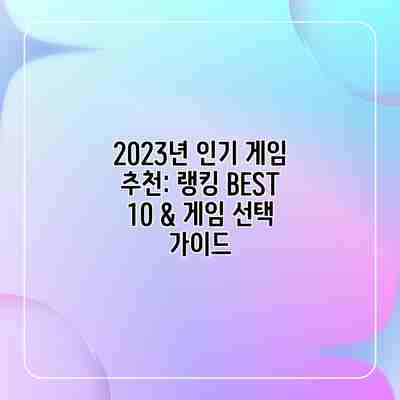 2023년 인기 게임 추천: 랭킹 BEST 10 & 게임 선택 가이드 2023년 인기 게임 추천: 랭킹 BEST 10 & 게임 선택 가이드