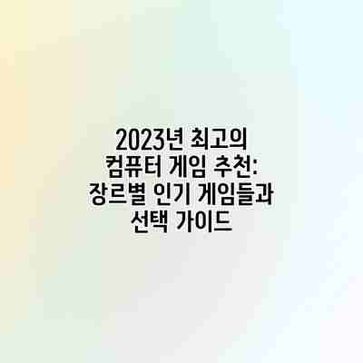 2023년 최고의 컴퓨터 게임 추천: 장르별 인기 게임들과 선택 가이드 2023년 최고의 컴퓨터 게임 추천: 장르별 인기 게임들과 선택 가이드