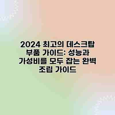 2024 최고의 데스크탑 부품 가이드: 성능과 가성비를 모두 잡는 완벽 조립 가이드 2024 최고의 데스크탑 부품 가이드: 성능과 가성비를 모두 잡는 완벽 조립 가이드