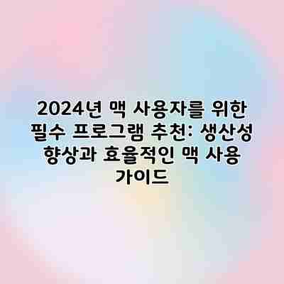 2024년 맥 사용자를 위한 필수 프로그램 추천: 생산성 향상과 효율적인 맥 사용 가이드 2024년 맥 사용자를 위한 필수 프로그램 추천: 생산성 향상과 효율적인 맥 사용 가이드