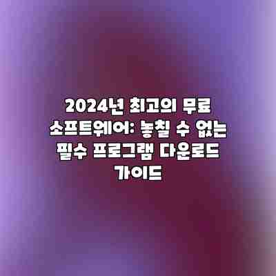 2024년 최고의 무료 소프트웨어: 놓칠 수 없는 필수 프로그램 다운로드 가이드