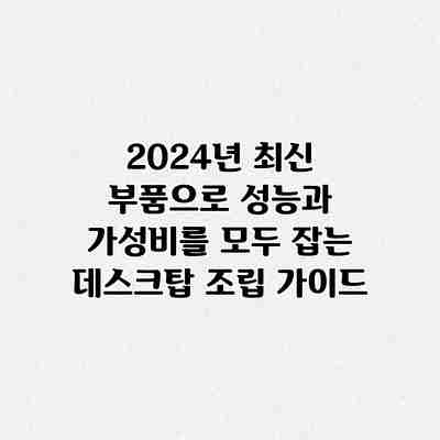 2024년 최신 부품으로 성능과 가성비를 모두 잡는 데스크탑 조립 가이드 2024년 최신 부품으로 성능과 가성비를 모두 잡는 데스크탑 조립 가이드