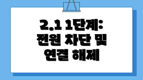 2.1 1단계: 전원 차단 및 연결 해제
