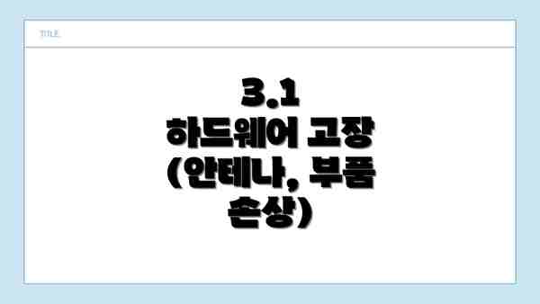 3.1  하드웨어 고장 (안테나, 부품 손상)