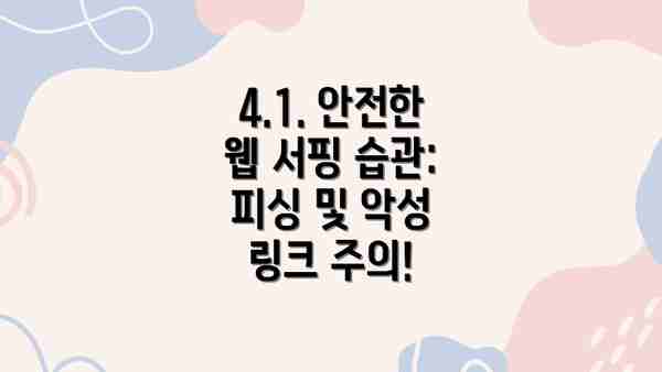 4.1. 안전한 웹 서핑 습관: 피싱 및 악성 링크 주의!