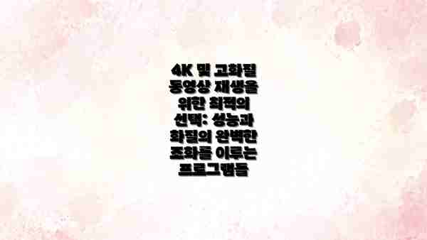 4K 및 고화질 동영상 재생을 위한 최적의 선택: 성능과 화질의 완벽한 조화를 이루는 프로그램들