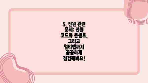 5. 전원 관련 문제: 전원 코드와 콘센트, 그리고 멀티탭까지 꼼꼼하게 점검해봐요!