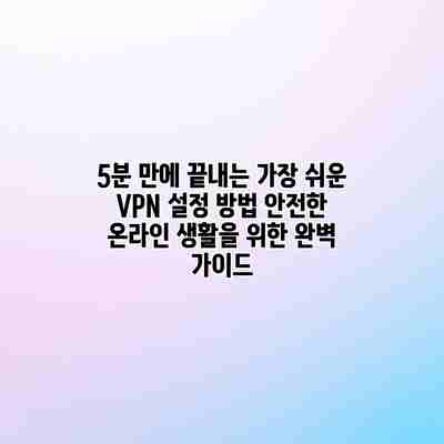 5분 만에 끝내는 가장 쉬운 VPN 설정 방법: 안전한 온라인 생활을 위한 완벽 가이드 5분 만에 끝내는 가장 쉬운 VPN 설정 방법: 안전한 온라인 생활을 위한 완벽 가이드