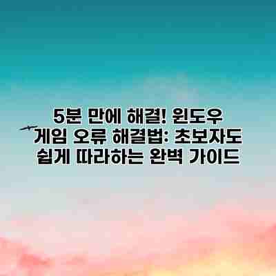 5분 만에 해결! 윈도우 게임 오류 해결법: 초보자도 쉽게 따라하는 완벽 가이드 5분 만에 해결! 윈도우 게임 오류 해결법: 초보자도 쉽게 따라하는 완벽 가이드