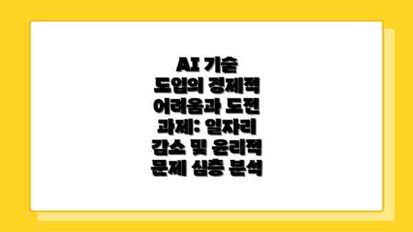 AI 기술 도입의 경제적 어려움과 도전 과제: 일자리 감소 및 윤리적 문제 심층 분석