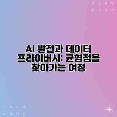 AI 발전과 데이터 프라이버시: 균형점을 찾아가는 여정 AI 발전과 데이터 프라이버시: 균형점을 찾아가는 여정