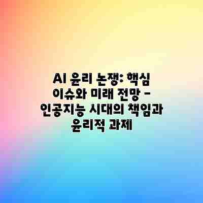AI 윤리 논쟁: 핵심 이슈와 미래 전망 – 인공지능 시대의 책임과 윤리적 과제 AI 윤리 논쟁: 핵심 이슈와 미래 전망 – 인공지능 시대의 책임과 윤리적 과제