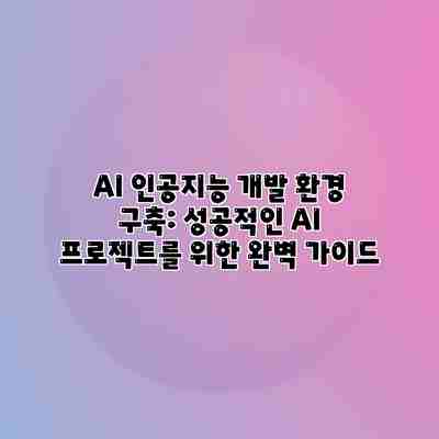 AI 인공지능 개발 환경 구축: 성공적인 AI 프로젝트를 위한 완벽 가이드 AI 인공지능 개발 환경 구축: 성공적인 AI 프로젝트를 위한 완벽 가이드