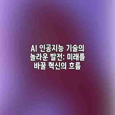 AI 인공지능 기술의 놀라운 발전: 미래를 바꿀 혁신의 흐름 AI 인공지능 기술의 놀라운 발전: 미래를 바꿀 혁신의 흐름