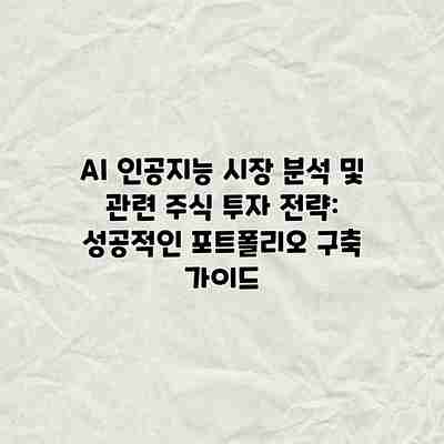 AI 인공지능 시장 분석 및 관련 주식 투자 전략: 성공적인 포트폴리오 구축 가이드