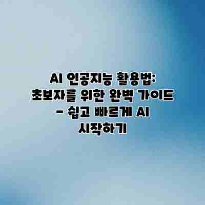 AI 인공지능 활용법: 초보자를 위한 완벽 가이드 – 쉽고 빠르게 AI 시작하기 AI 인공지능 활용법: 초보자를 위한 완벽 가이드 – 쉽고 빠르게 AI 시작하기
