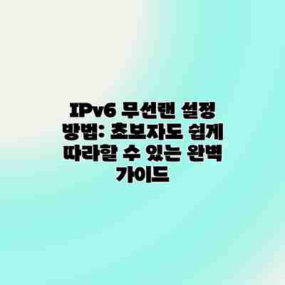 IPv6 무선랜 설정 방법: 초보자도 쉽게 따라할 수 있는 완벽 가이드 IPv6 무선랜 설정 방법: 초보자도 쉽게 따라할 수 있는 완벽 가이드