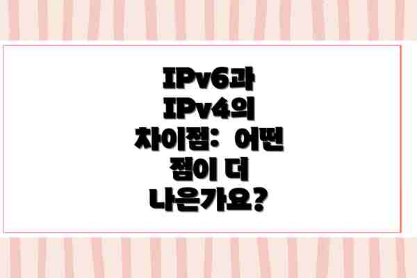 IPv6과 IPv4의 차이점:  어떤 점이 더 나은가요?