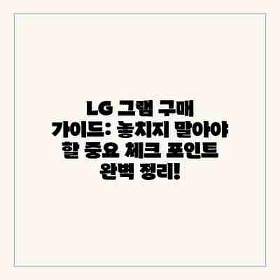 LG 그램 구매 가이드: 놓치지 말아야 할 중요 체크 포인트 완벽 정리! LG 그램 구매 가이드: 놓치지 말아야 할 중요 체크 포인트 완벽 정리!