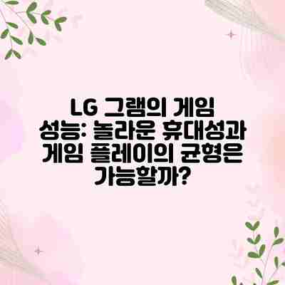 LG 그램의 게임 성능: 놀라운 휴대성과 게임 플레이의 균형은 가능할까? LG 그램의 게임 성능: 놀라운 휴대성과 게임 플레이의 균형은 가능할까?