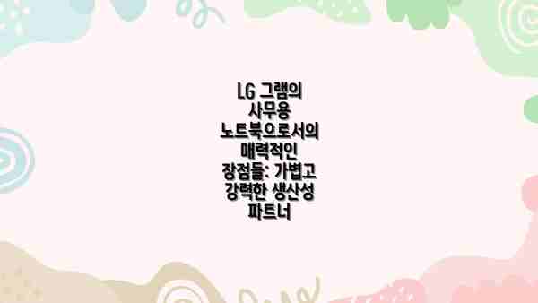 LG 그램의 사무용 노트북으로서의 매력적인 장점들: 가볍고 강력한 생산성 파트너