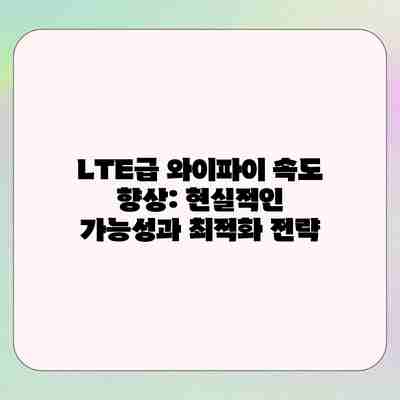 LTE급 와이파이 속도 향상: 현실적인 가능성과 최적화 전략