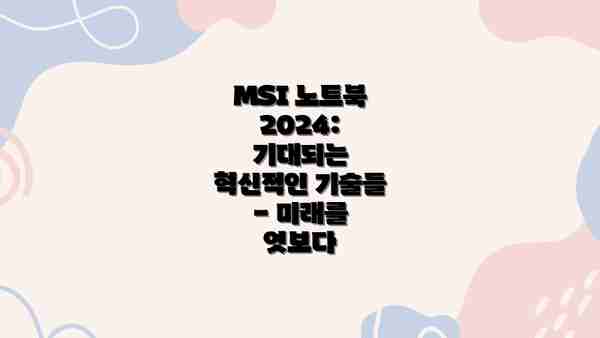 MSI 노트북 2024: 기대되는 혁신적인 기술들 - 미래를 엿보다