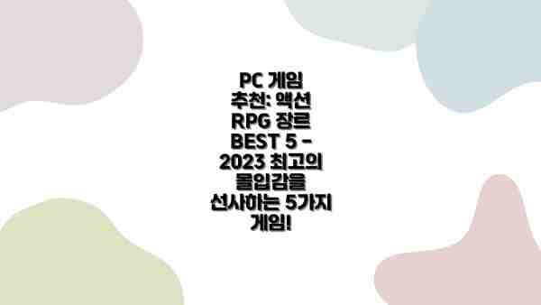 PC 게임 추천: 액션 RPG 장르 BEST 5 - 2023 최고의 몰입감을 선사하는 5가지 게임!
