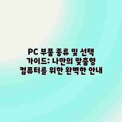 PC 부품 종류 및 선택 가이드: 나만의 맞춤형 컴퓨터를 위한 완벽한 안내