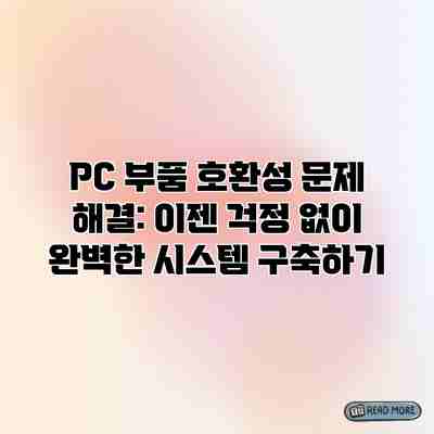 PC 부품 호환성 문제 해결: 이젠 걱정 없이 완벽한 시스템 구축하기