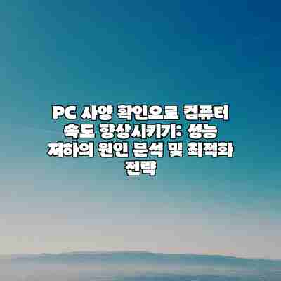 PC 사양 확인으로 컴퓨터 속도 향상시키기: 성능 저하의 원인 분석 및 최적화 전략