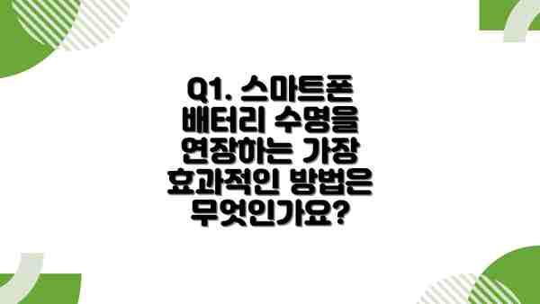 Q1. 스마트폰 배터리 수명을 연장하는 가장 효과적인 방법은 무엇인가요?