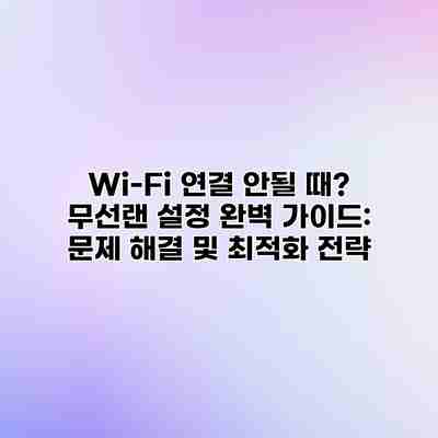 Wi-Fi 연결 안될 때? 무선랜 설정 완벽 가이드: 문제 해결 및 최적화 전략