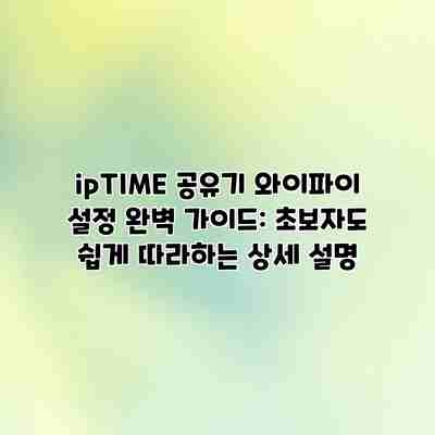 ipTIME 공유기 와이파이 설정 완벽 가이드: 초보자도 쉽게 따라하는 상세 설명 ipTIME 공유기 와이파이 설정 완벽 가이드: 초보자도 쉽게 따라하는 상세 설명
