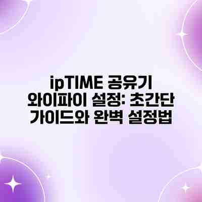 ipTIME 공유기 와이파이 설정: 초간단 가이드와 완벽 설정법