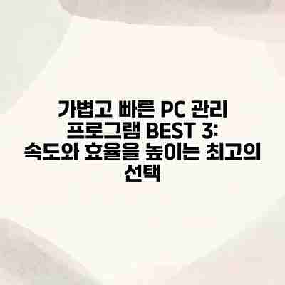 가볍고 빠른 PC 관리 프로그램 BEST 3: 속도와 효율을 높이는 최고의 선택 가볍고 빠른 PC 관리 프로그램 BEST 3: 속도와 효율을 높이는 최고의 선택