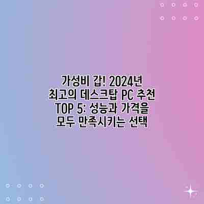 가성비 갑! 2024년 최고의 데스크탑 PC 추천 TOP 5: 성능과 가격을 모두 만족시키는 선택 가성비 갑! 2024년 최고의 데스크탑 PC 추천 TOP 5: 성능과 가격을 모두 만족시키는 선택