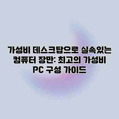 가성비 데스크탑으로 실속있는 컴퓨터 장만: 최고의 가성비 PC 구성 가이드 가성비 데스크탑으로 실속있는 컴퓨터 장만: 최고의 가성비 PC 구성 가이드
