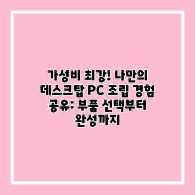 가성비 최강! 나만의 데스크탑 PC 조립 경험 공유: 부품 선택부터 완성까지 가성비 최강! 나만의 데스크탑 PC 조립 경험 공유: 부품 선택부터 완성까지