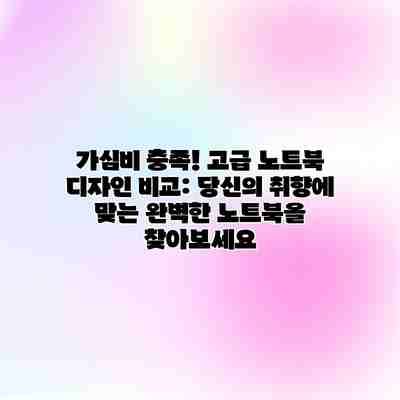 가심비 충족! 고급 노트북 디자인 비교: 당신의 취향에 맞는 완벽한 노트북을 찾아보세요 가심비 충족! 고급 노트북 디자인 비교: 당신의 취향에 맞는 완벽한 노트북을 찾아보세요