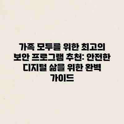 가족 모두를 위한 최고의 보안 프로그램 추천: 안전한 디지털 삶을 위한 완벽 가이드 가족 모두를 위한 최고의 보안 프로그램 추천: 안전한 디지털 삶을 위한 완벽 가이드
