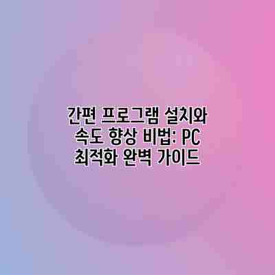 간편 프로그램 설치와 속도 향상 비법: PC 최적화 완벽 가이드 간편 프로그램 설치와 속도 향상 비법: PC 최적화 완벽 가이드